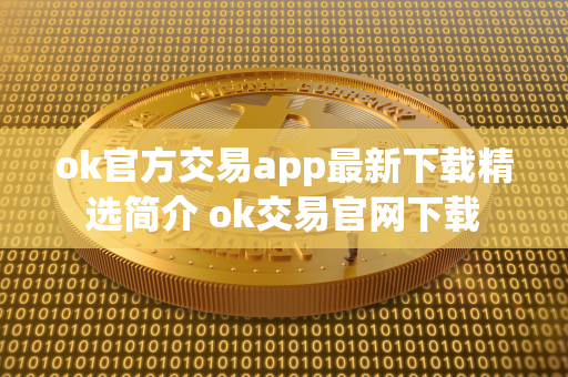 ok官方交易app最新下载精选简介 ok交易官网下载