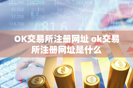 OK交易所注册网址 ok交易所注册网址是什么