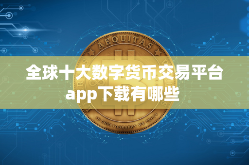 全球十大数字货币交易平台app下载有哪些 