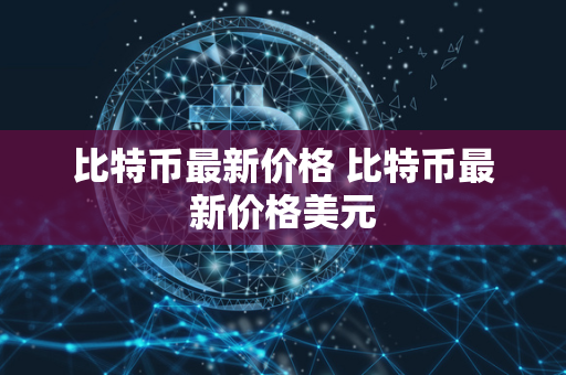 比特币最新价格 比特币最新价格美元