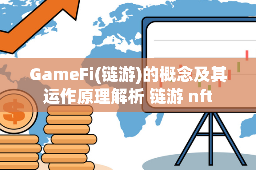 GameFi(链游)的概念及其运作原理解析 链游 nft