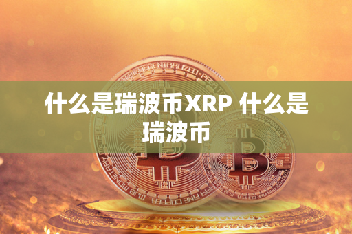 什么是瑞波币XRP 什么是瑞波币