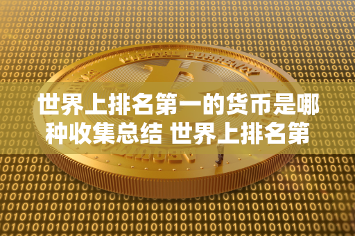 世界上排名第一的货币是哪种收集总结 世界上排名第一的货币是什么