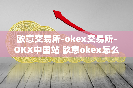 欧意交易所-okex交易所-OKX中国站 欧意okex怎么交易