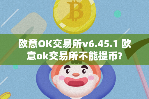 欧意OK交易所v6.45.1 欧意ok交易所不能提币?