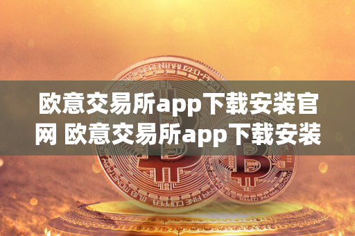 欧意交易所app下载安装官网 欧意交易所app下载安装官网苹果