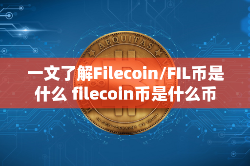 一文了解Filecoin/FIL币是什么 filecoin币是什么币