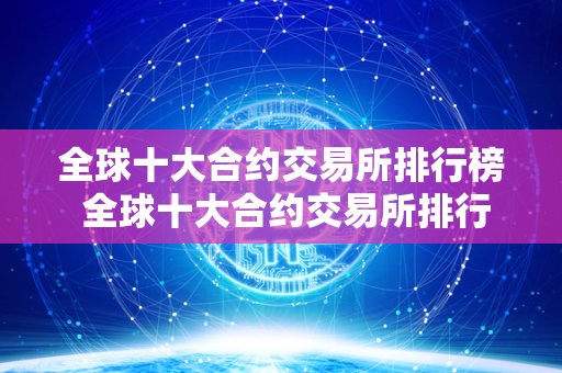 全球十大合约交易所排行榜 全球十大合约交易所排行榜最新 全球十大合约交易所排行榜是对全球范围内规模最大、交易量最高、影响力最大的合约交易所进行排名的榜单。随着数字货币市场的不断发展壮大，合约交易所在其中扮演着举足轻重的角色。投资者可以在合约交易所上进行杠杆交易、期货交易等多种交易形式，获取更多的盈利机会。全球十大合约交易所排行榜最新则是对这些交易所进行最新的排名和评估，帮助投资者更好地了解市场动态，选择合适的交易所进行交易。