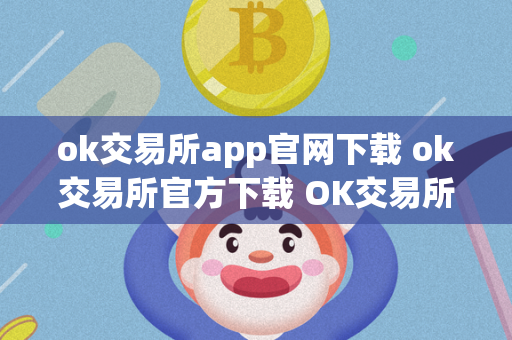 ok交易所app官网下载 ok交易所官方下载 OK交易所是全球领先的数字资产交易平台之一，提供多种数字货币的交易服务。用户可以通过OK交易所app官网下载及OK交易所官方下载来进行交易，享受便捷的数字货币交易体验。