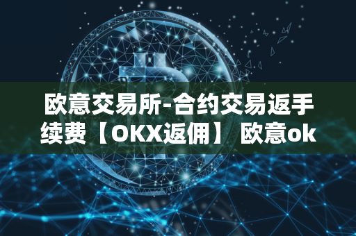 欧意交易所-合约交易返手续费【OKX返佣】 欧意okex交易所 欧意交易所是一家知名的数字货币交易平台，提供合约交易服务。用户在欧意交易所进行合约交易时，可以通过参与返手续费【OKX返佣】活动获得额外收益。欧意okex交易所作为欧意交易所旗下的分支机构，也提供了类似的返佣活动，吸引了大量用户参与。