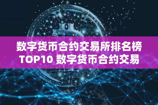 数字货币合约交易所排名榜TOP10 数字货币合约交易所排行 数字货币合约交易所是一种专门用于数字货币合约交易的平台，用户可以在这里进行数字货币的交易和投资。数字货币合约交易所排名榜TOP10是对各个数字货币合约交易所进行综合评估后排出的前十名，这些交易所在市场上具有较高的知名度和信誉度。数字货币合约交易所排行则是对所有数字货币合约交易所进行排名，方便用户选择最适合自己的交易所进行交易。