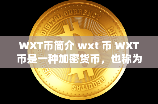 WXT币简介 wxt 币 WXT币是一种加密货币，也称为Wirex Token。它是Wirex平台的官方数字货币，用于在Wirex生态系统中进行交易、支付和奖励。WXT币的发行总量为10亿枚，具有固定供应量，可在多个加密货币交易所上进行交易。持有WXT币的用户可以享受更多优惠和服务，例如交易手续费折扣、高级账户功能和专属活动。WXT币的发展前景广阔，为用户提供了更多便捷和安全的数字资产管理方式。