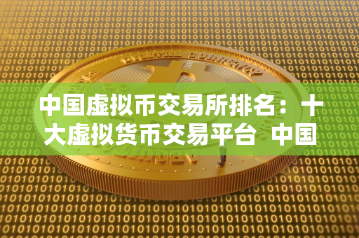 中国虚拟币交易所排名：十大虚拟货币交易平台  中国虚拟币交易所排名：十大虚拟货币交易平台是指在中国境内运营的虚拟货币交易平台，根据其交易量、用户口碑、安全性等因素进行排名。随着区块链技术的发展，虚拟货币交易所在中国市场也逐渐崭露头角，吸引了越来越多的投资者参与其中。以下是中国虚拟币交易所排名的十大虚拟货币交易平台：