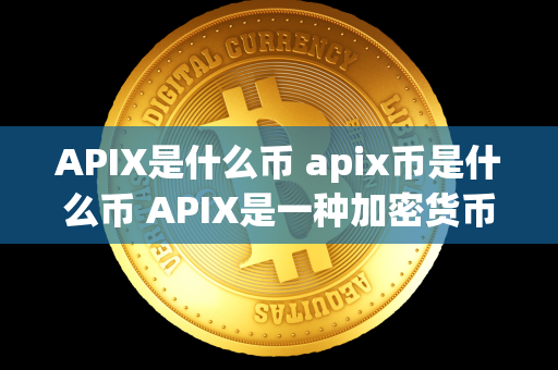 APIX是什么币 apix币是什么币 APIX是一种加密货币，也是一种数字资产，它具有分布式账本技术，可以实现点对点的价值转移。APiX币是APIX平台的代币，可以用于支付平台的服务费用、参与平台治理、交易和投资等。APiX币的发行总量是有限的，具有稀缺性和价值保值的特点。