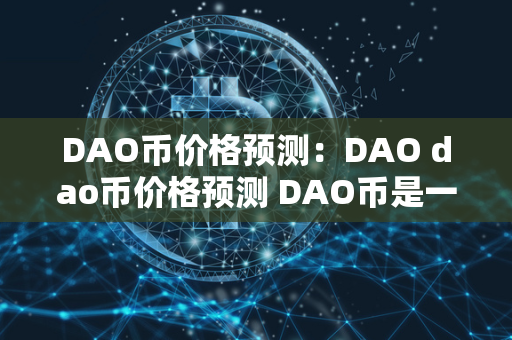 DAO币价格预测：DAO dao币价格预测 DAO币是一种基于以太坊区块链的数字货币，它由DAO（去中心化自治组织）发行，具有去中心化、匿名性和安全性等特点。随着加密货币市场的发展，投资者对DAO币价格的预测也变得越来越重要。通过技术分析、基本面分析和市场情绪分析等方法，可以对DAO币价格进行预测，帮助投资者做出更好的决策。