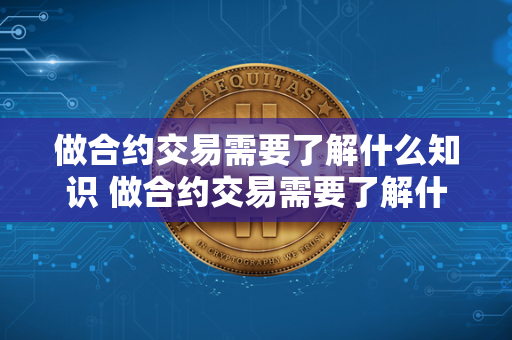 做合约交易需要了解什么知识 做合约交易需要了解什么知识和技能 做合约交易需要了解的知识和技能非常重要，首先要了解合约交易的基本原理和机制，包括合约的类型、交易规则、风险管理等方面的知识。此外，还需要了解市场行情分析、技术指标、交易策略等相关知识，以便做出正确的交易决策。在技能方面，需要具备良好的分析能力、决策能力、风险控制能力等，才能在合约交易中取得成功。