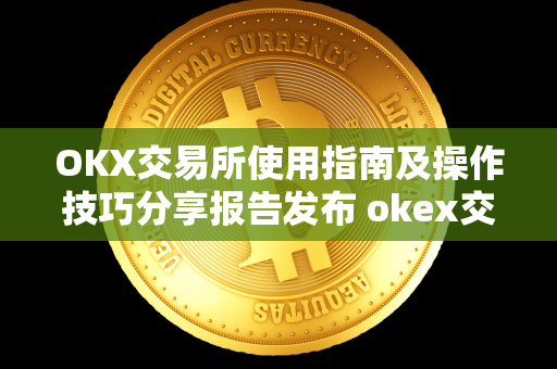 OKX交易所使用指南及操作技巧分享报告发布 okex交易所怎么玩 OKX交易所是一个数字货币交易平台，提供多种加密货币的交易服务。想要在OKX交易所进行交易，需要了解一些使用指南和操作技巧。本报告将分享如何在OKX交易所进行操作，以及一些交易技巧。