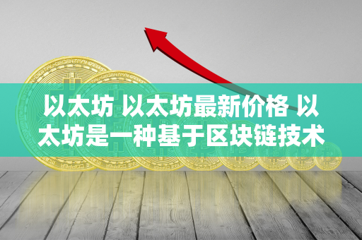 以太坊 以太坊最新价格 以太坊是一种基于区块链技术的开源平台，允许开发者构建和部署智能合约和去中心化应用。作为比特币的竞争对手，以太坊在加密货币市场中占据重要地位。其独特的智能合约功能和强大的开发者社区使其备受关注。