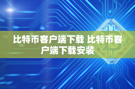 比特币客户端下载 比特币客户端下载安装