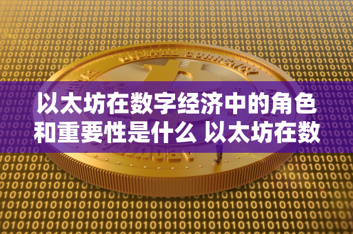 以太坊在数字经济中的角色和重要性是什么 以太坊在数字经济中的角色和重要性是什么意思