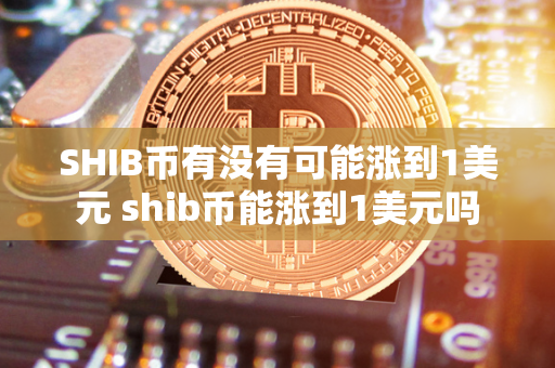 SHIB币有没有可能涨到1美元 shib币能涨到1美元吗