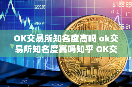 OK交易所知名度高吗 ok交易所知名度高吗知乎 OK交易所是一家成立于2013年的数字货币交易平台，总部位于新加坡。作为全球领先的数字货币交易所之一，OK交易所在行业内拥有较高的知名度。其提供的交易对种类丰富，交易体验流畅，安全性高，深受广大数字货币投资者的青睐。此外，OK交易所还积极参与行业活动和社区建设，为数字货币行业的发展做出了积极贡献。