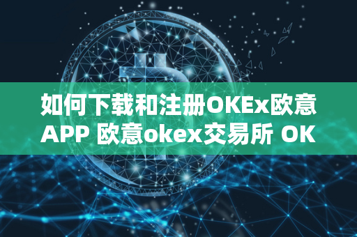 如何下载和注册OKEx欧意APP 欧意okex交易所 OKEx欧意APP是一款专为欧洲用户设计的数字货币交易APP，提供多种数字货币的交易服务。注册OKEx欧意交易所可以享受更多的交易功能和优惠活动。想下载和注册OKEx欧意APP及欧意okex交易所？下面我们为您介绍具体步骤。