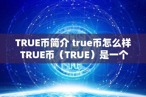 TRUE币简介 true币怎么样 TRUE币（TRUE）是一个基于区块链技术的加密货币，旨在建立一个透明、安全和去中心化的交易平台。TRUE币的发行总量是10亿枚，采用PoS共识算法，用户可以通过持有TRUE币来获得奖励。TRUE币具有快速的交易速度和低成本的交易费用，使得用户可以更便捷地进行数字资产交易和转账。