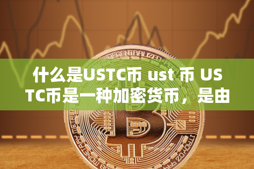 什么是USTC币 ust 币 USTC币是一种加密货币，是由USTC基金会发行的数字货币，旨在为用户提供安全、高效的支付和交易方式。而ust币则是USTC币的代币，用于在USTC平台上进行交易、支付和投资。这两种数字货币都采用了区块链技术，具有去中心化、匿名性和安全性等特点。