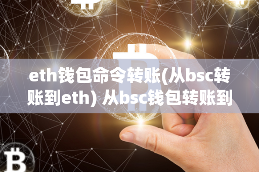 eth钱包命令转账(从bsc转账到eth) 从bsc钱包转账到eth钱包 