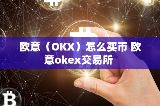 欧意（OKX）怎么买币 欧意okex交易所 