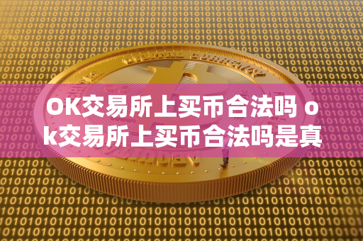 OK交易所上买币合法吗 ok交易所上买币合法吗是真的吗 