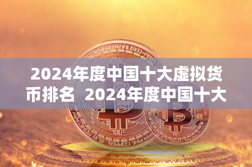 2024年度中国十大虚拟货币排名  2024年度中国十大虚拟货币排名是对当年市场上表现优异的虚拟货币进行评选和排名，旨在为投资者提供参考和指导。在这个充满变革和创新的时代，虚拟货币市场呈现出多样化和竞争激烈的态势，各种新型数字资产层出不穷，投资者需要及时了解最新的市场动态和趋势，才能做出明智的投资决策。