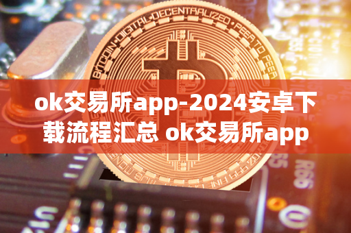 ok交易所app-2024安卓下载流程汇总 ok交易所app官网下载 OK交易所APP是一款专业的数字货币交易平台，为用户提供安全、便捷的数字资产交易服务。2024年的最新版本已经发布，用户可以在官网上进行下载安装。下面将介绍OK交易所APP-2024安卓下载流程汇总及OK交易所APP官网下载的详细步骤。