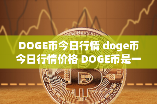 DOGE币今日行情 doge币今日行情价格 DOGE币是一种数字货币，是一种基于Litecoin开发的加密货币，于2013年12月6日发布。DOGE币的市值一直在波动，受到投资者的关注。DOGE币今日行情及doge币今日行情价格是投资者关注的焦点之一，投资者需要及时了解DOGE币的价格走势，以便做出正确的投资决策。