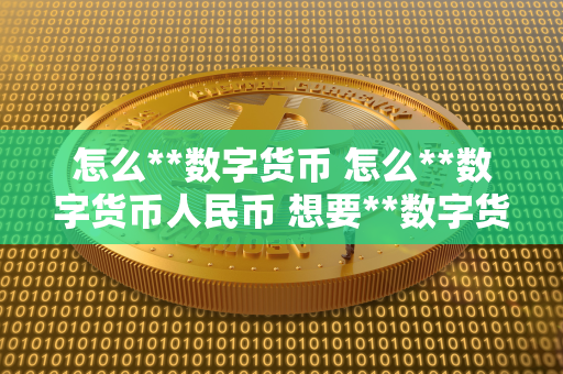 怎么**数字货币 怎么**数字货币人民币 想要**数字货币吗？那么首先你需要了解如何**数字货币以及如何**数字货币人民币。数字货币是一种基于区块链技术的虚拟货币，可以用于在线支付、投资等用途。**数字货币可以通过交易平台、代理商或者ATM等方式进行。而**数字货币人民币则需要在合法的交易平台上进行人民币充值，然后进行交易**数字货币。接下来我们将详细介绍如何**数字货币及如何**数字货币人民币。