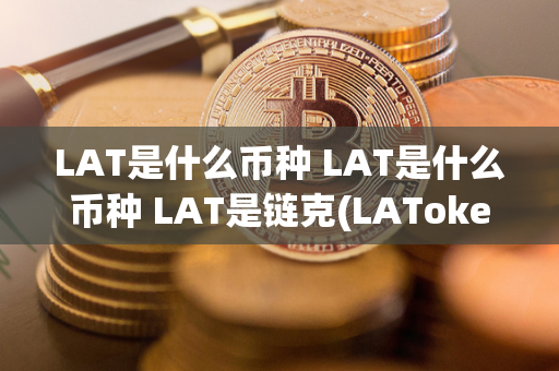 LAT是什么币种 LAT是什么币种 LAT是链克(LAToken)的代币，是一种基于区块链技术的数字货币。作为LAToken平台的官方代币，LAT可以用于支付手续费、参与投票和投资项目等多种用途。LAToken是一家全球领先的资产化平台，致力于将实物资产如房地产、艺术品等数字化，并提供流动性。