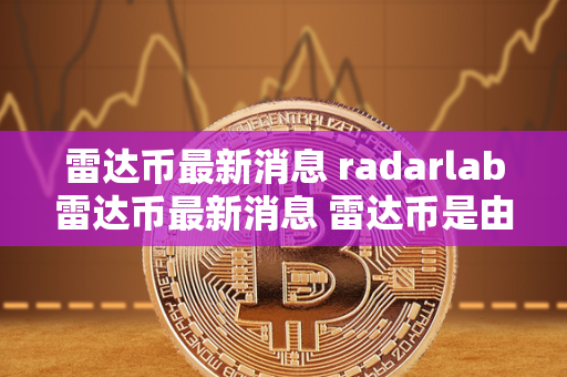 雷达币最新消息 radarlab雷达币最新消息 雷达币是由radarlab发行的一种虚拟货币，目前在数字货币市场上备受关注。最近，雷达币的最新消息引起了投资者的兴趣。radarlab作为雷达币的发行平台，也在不断推出新的消息和动态，引领着市场的发展方向。