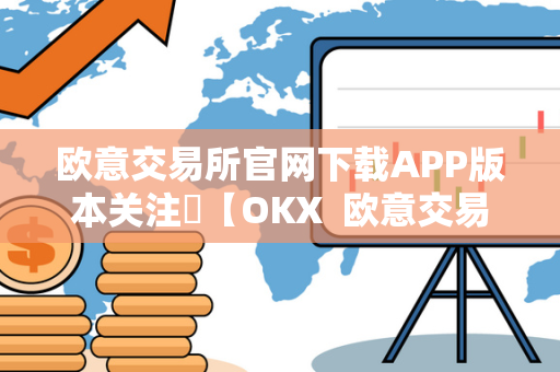 欧意交易所官网下载APP版本关注​【OKX  欧意交易所