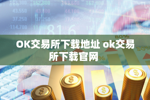 OK交易所下载地址 ok交易所下载官网 