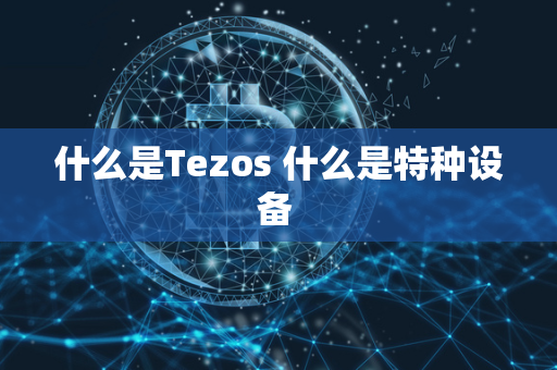 什么是Tezos 什么是特种设备 