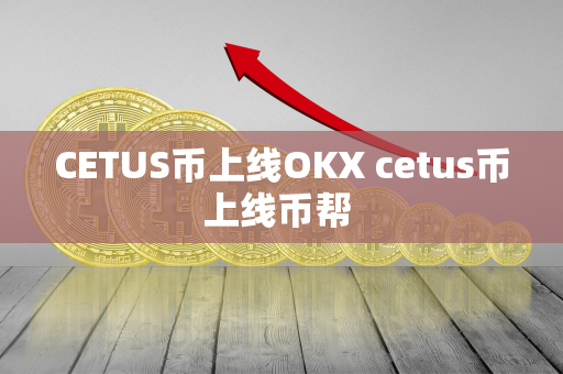 CETUS币上线OKX cetus币上线币帮 