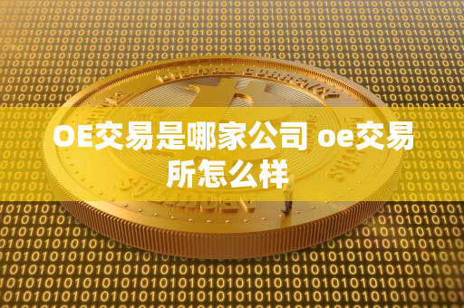 OE交易是哪家公司 oe交易所怎么样 