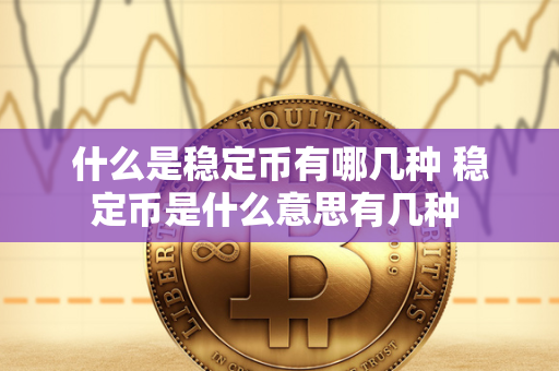 什么是稳定币有哪几种 稳定币是什么意思有几种 