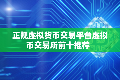 正规虚拟货币交易平台虚拟币交易所前十推荐  