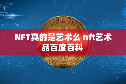 NFT真的是艺术么 nft艺术品百度百科 