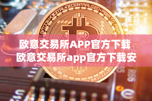 欧意交易所APP官方下载 欧意交易所app官方下载安装 