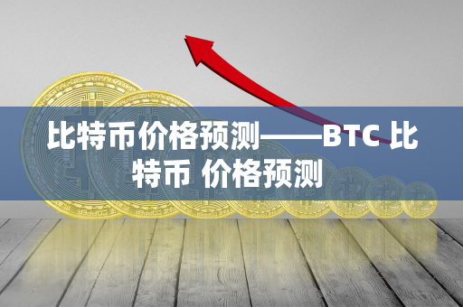 比特币价格预测——BTC 比特币 价格预测 