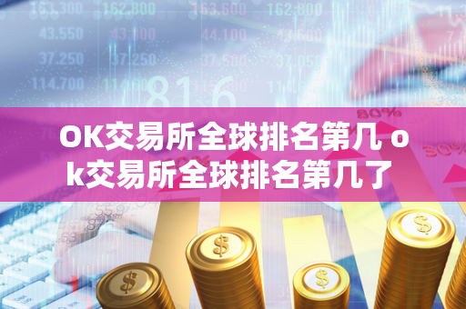 OK交易所全球排名第几 ok交易所全球排名第几了 