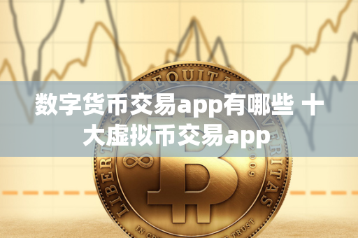 数字货币交易app有哪些 十大虚拟币交易app 